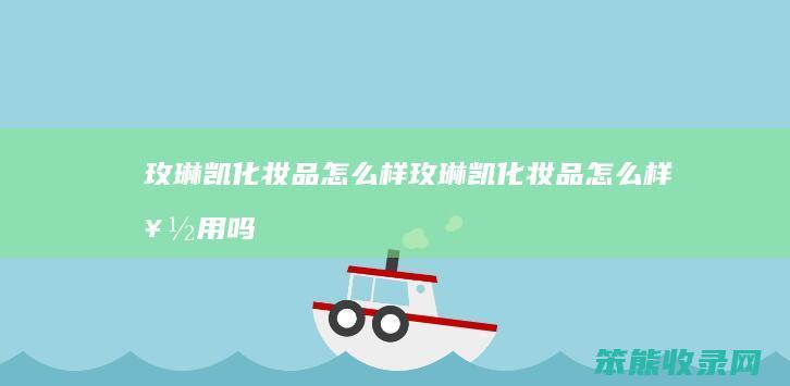 玫琳凯化妆品怎么样（玫琳凯化妆品怎么样好用吗）