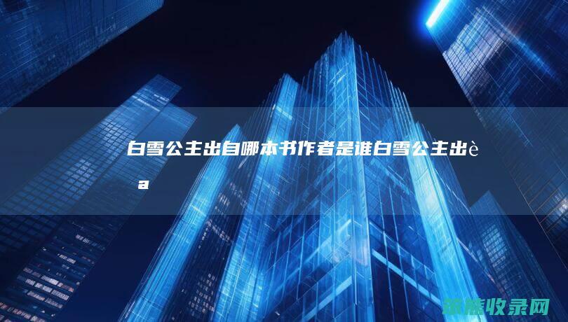 白雪公主出自哪本书作者是谁（《白雪公主》出自哪本书）