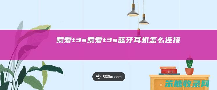 索爱t3s（索爱t3s蓝牙耳机怎么连接）
