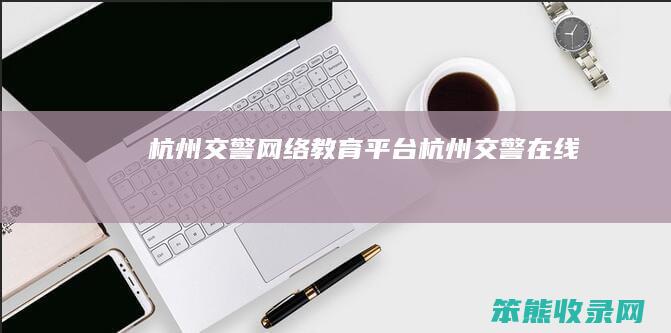 杭州交警网络教育平台（杭州交警在线）
