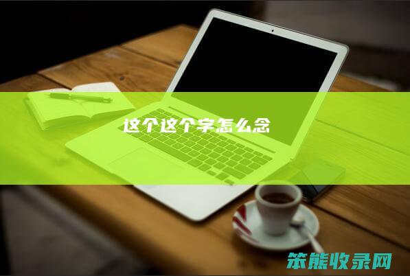 这个（这个字怎么念）