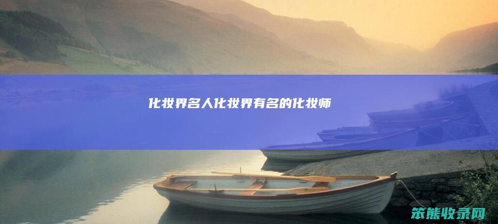 化妆界名人（化妆界有名的化妆师）