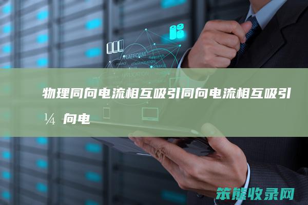 物理同向电流相互吸引（同向电流相互吸引异向电流相互排斥）