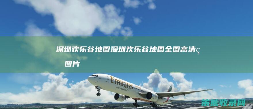 深圳欢乐谷地图（深圳欢乐谷地图全图高清版图片）