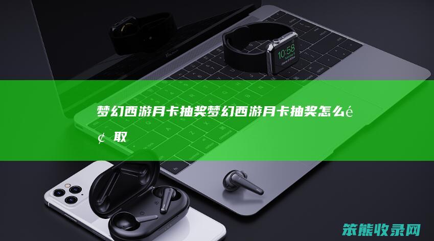梦幻西游月卡抽奖（梦幻西游月卡抽奖怎么领取）