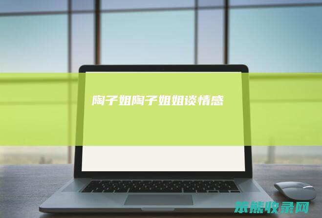 陶子姐（陶子姐姐谈情感）