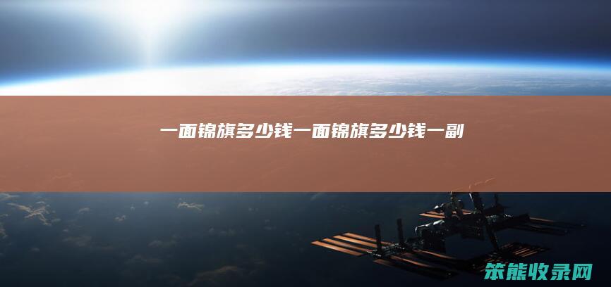 一面锦旗多少钱（一面锦旗多少钱一副）