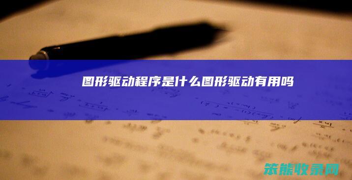 图形驱动程序是什么（图形驱动有用吗）