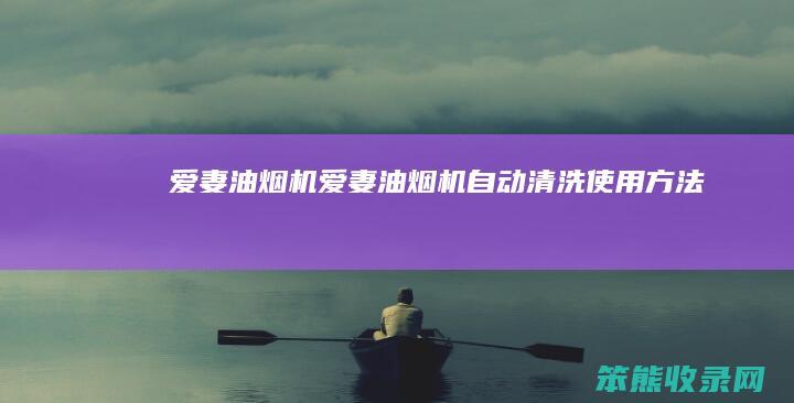 爱妻油烟机（爱妻油烟机自动清洗使用方法）