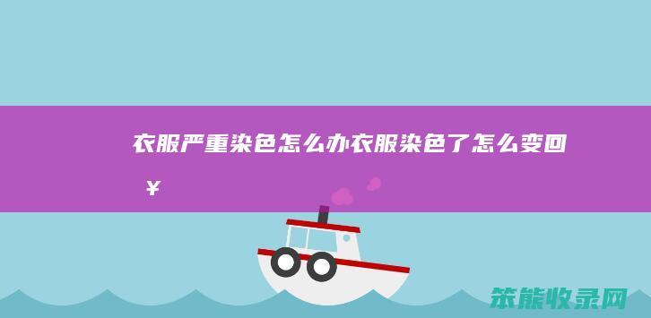衣服严重染色怎么办（衣服染色了怎么变回来）
