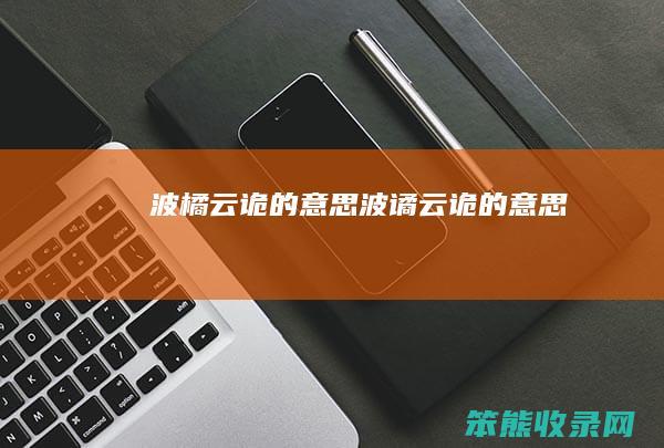波橘云诡的意思（波谲云诡的意思）