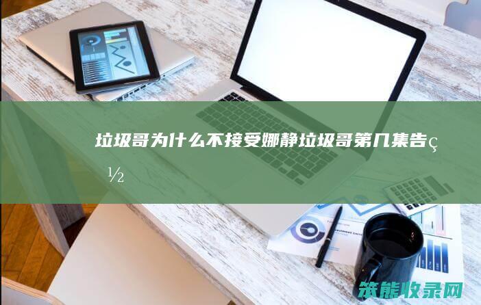 垃圾哥为什么不接受娜静（垃圾哥第几集告白）