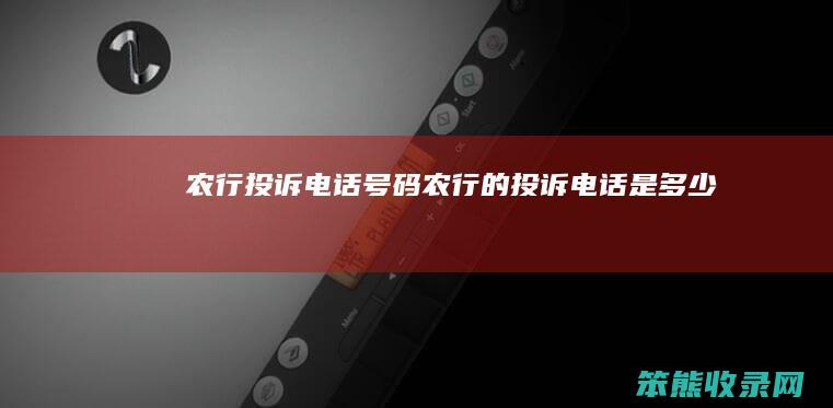 农行投诉电话号码（农行的投诉电话是多少）