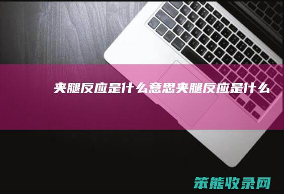 夹腿反应是什么意思（夹腿反应是什么）