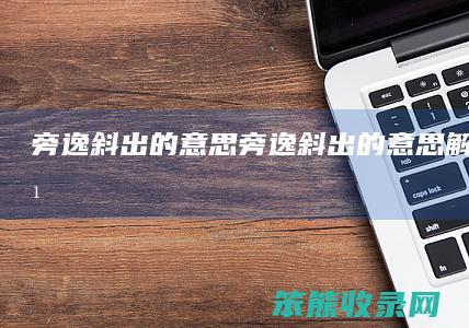 旁逸斜出的意思（旁逸斜出的意思解释是什么）