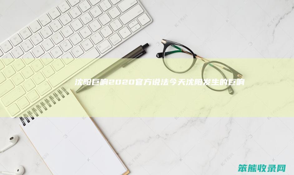 沈阳巨响2020官方说法（今天沈阳发生的巨响是什么原因）