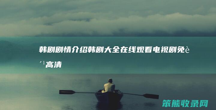 韩剧剧情介绍（韩剧大全在线观看电视剧免费高清）