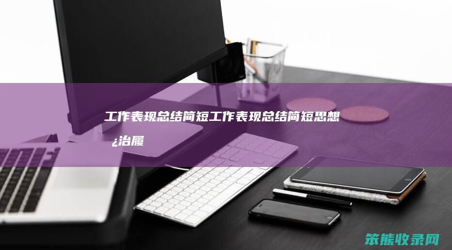 工作表现总结简短（工作表现总结简短思想政治履职能力工作实绩）