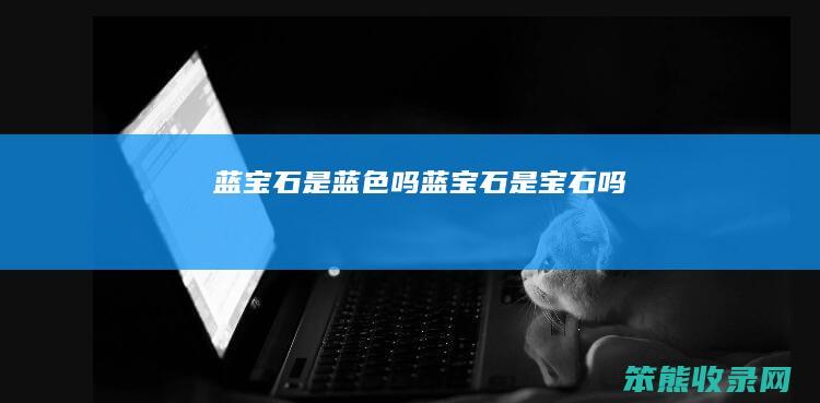 蓝宝石是蓝色吗（蓝宝石是宝石吗）