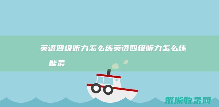 英语四级听力怎么练（英语四级听力怎么练才能最有效）