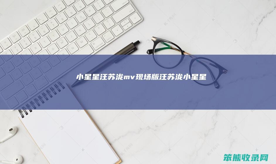 小星星汪苏泷mv现场版（汪苏泷《小星星》）