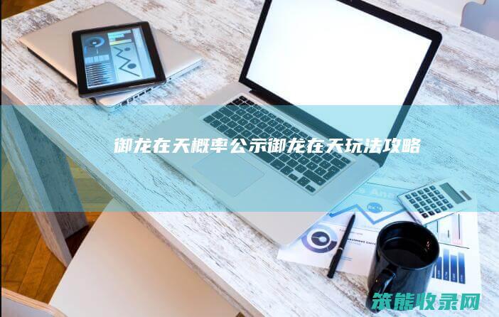 御龙在天概率公示（御龙在天玩法攻略）