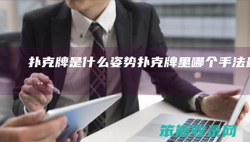 扑克牌是什么姿势（扑克牌里哪个手法最实用）