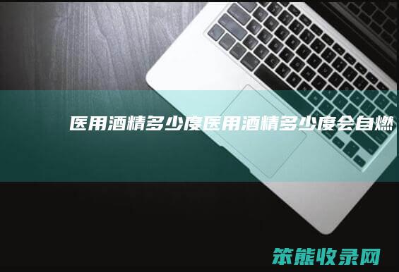 医用酒精多少度（医用酒精多少度会自燃）