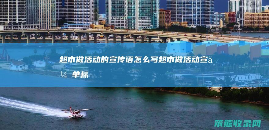 超市做活动的宣传语怎么写（超市做活动宣传单标语）