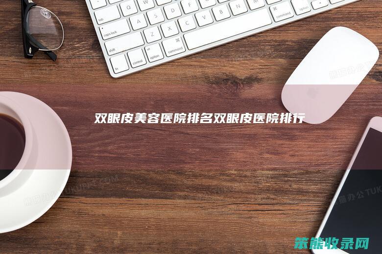 双眼皮美容医院排名（双眼皮医院排行）