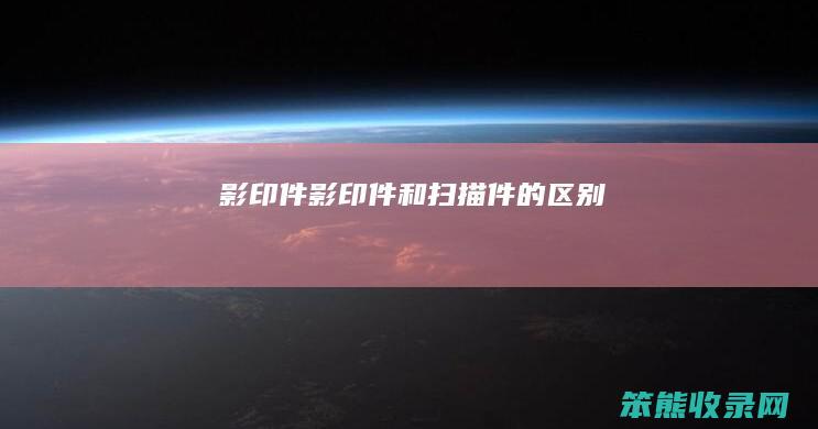 影印件（影印件和扫描件的区别）