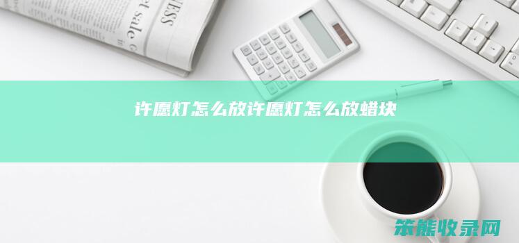 许愿灯怎么放（许愿灯怎么放蜡块）