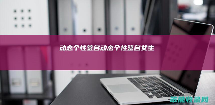 动态个性签名（动态个性签名女生）