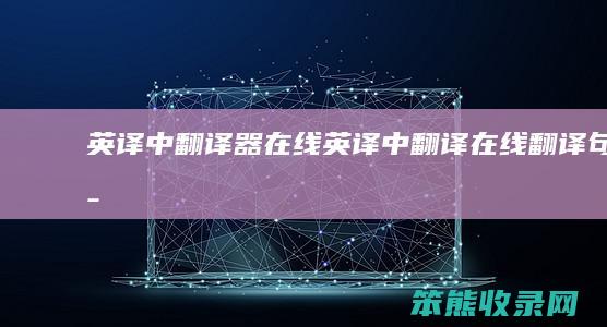 英译中翻译器在线（英译中翻译在线翻译句子）