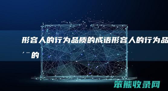形容人的行为,品质的成语（形容人的行为品质的四字词语）