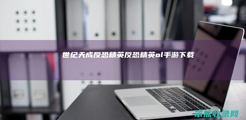 世纪天成反恐精英（反恐精英ol手游下载）