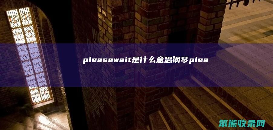 pleasewait是什么意思钢琴（pleaseagain是什么意思）