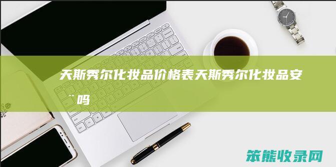 天斯秀尔化妆品价格表（天斯秀尔化妆品安全吗）