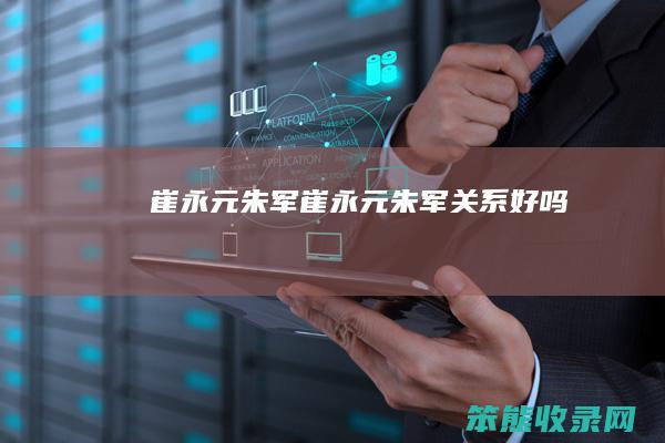 崔永元朱军（崔永元朱军关系好吗）