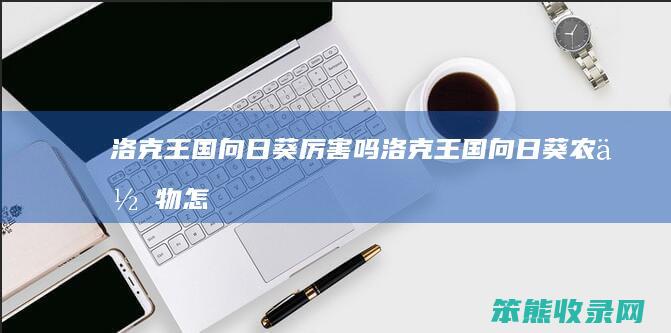 洛克王国向日葵厉害吗（洛克王国向日葵农作物怎么得）