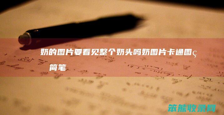 奶的图片要看见整个奶头吗（奶图片卡通图片简笔画）