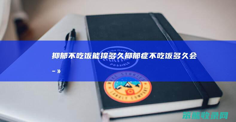 抑郁不吃饭能撑多久（抑郁症不吃饭多久会死）