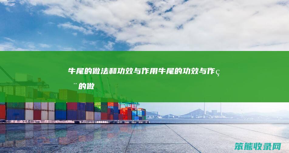 牛尾的做法和功效与作用（牛尾的功效与作用的做法大全）