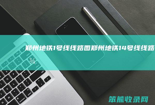 郑州地铁1号线线路图（郑州地铁14号线线路图）