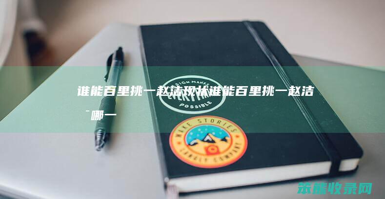 谁能百里挑一赵洁现状（谁能百里挑一赵洁是哪一期）