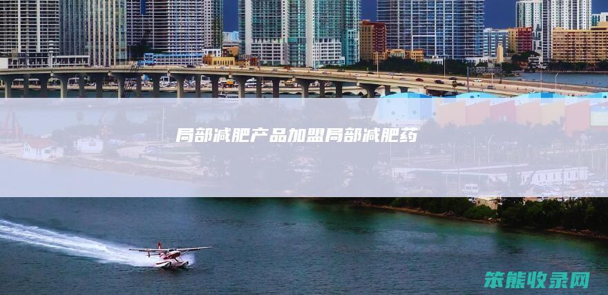 局部减肥产品加盟（局部减肥药）