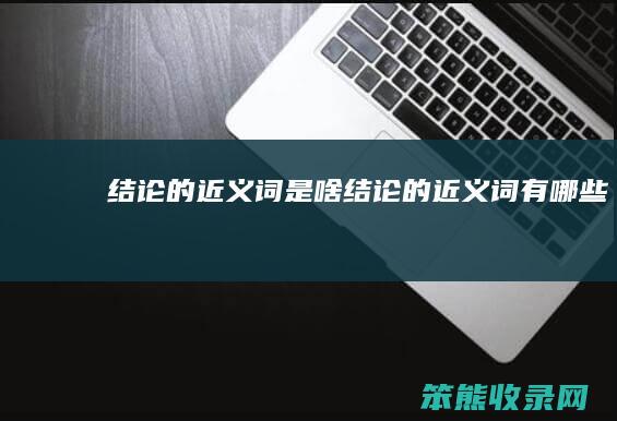 结论的近义词是啥（结论的近义词有哪些）