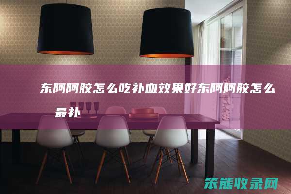 东阿阿胶怎么吃补血效果好（东阿阿胶怎么吃最补血）