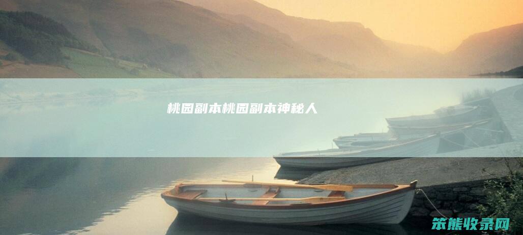 桃园副本（桃园副本神秘人）