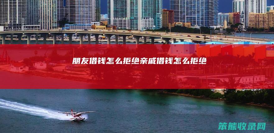 朋友借钱怎么拒绝（亲戚借钱怎么拒绝）